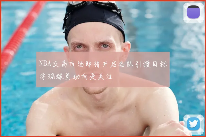 NBA交易市场即将开启各队引援目标浮现球员动向受关注