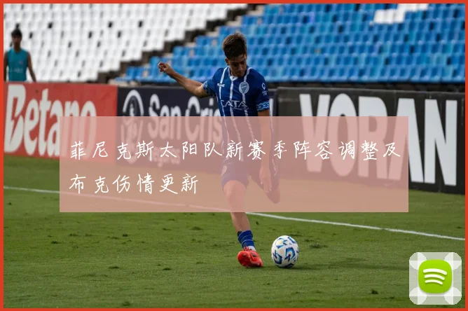 菲尼克斯太阳队新赛季阵容调整及布克伤情更新
