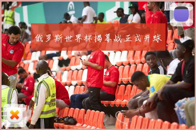 俄罗斯世界杯揭幕战正式开球