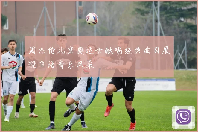 周杰伦北京奥运会献唱经典曲目展现华语音乐风采