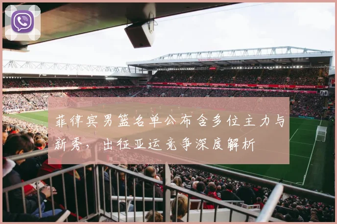 菲律宾男篮名单公布含多位主力与新秀，出征亚运竞争深度解析