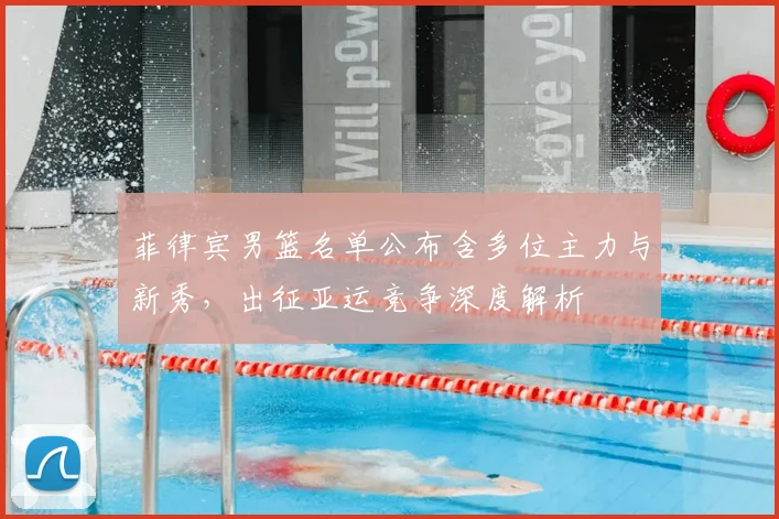 菲律宾男篮名单公布含多位主力与新秀，出征亚运竞争深度解析