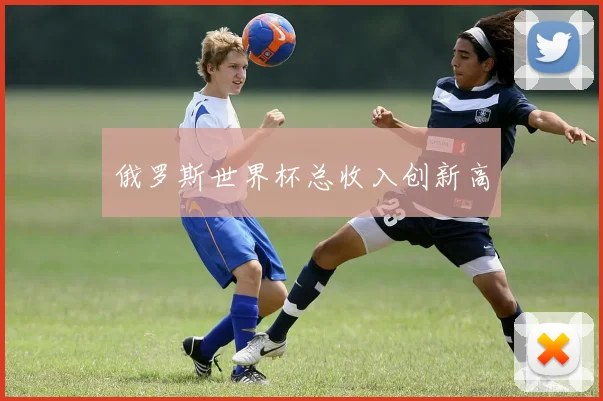 俄罗斯世界杯总收入创新高