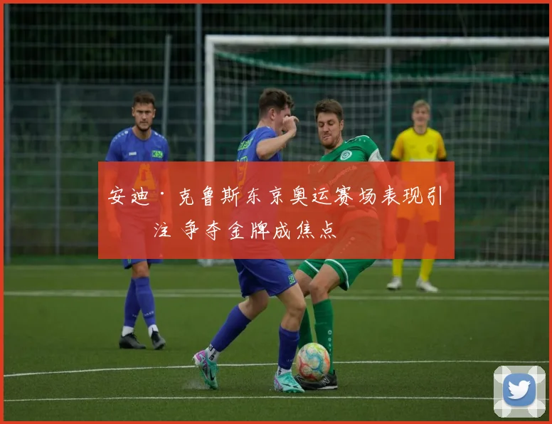 安迪·克鲁斯东京奥运赛场表现引关注 争夺金牌成焦点