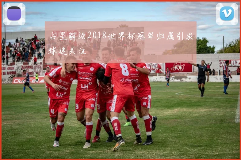 占星解读2018世界杯冠军归属引发球迷关注