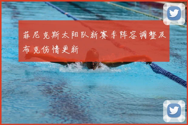 菲尼克斯太阳队新赛季阵容调整及布克伤情更新