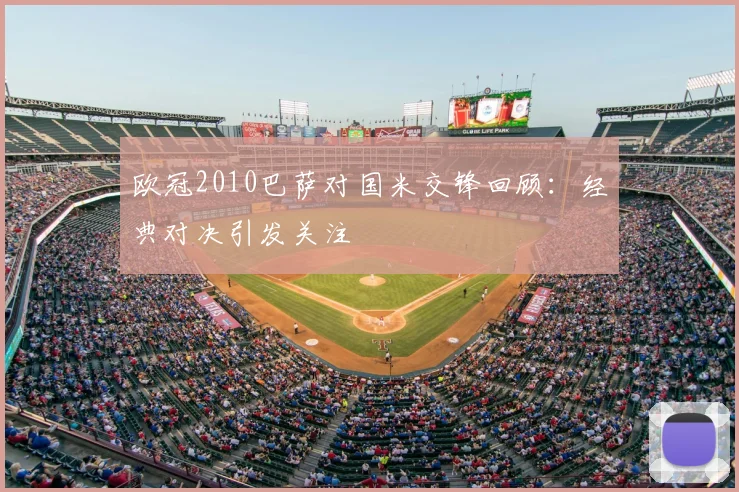 欧冠2010巴萨对国米交锋回顾:经典对决引发关注